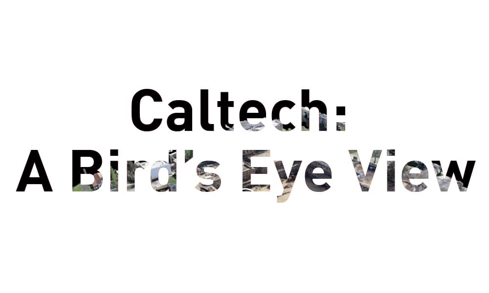 Caltech: A Bird’s Eye View